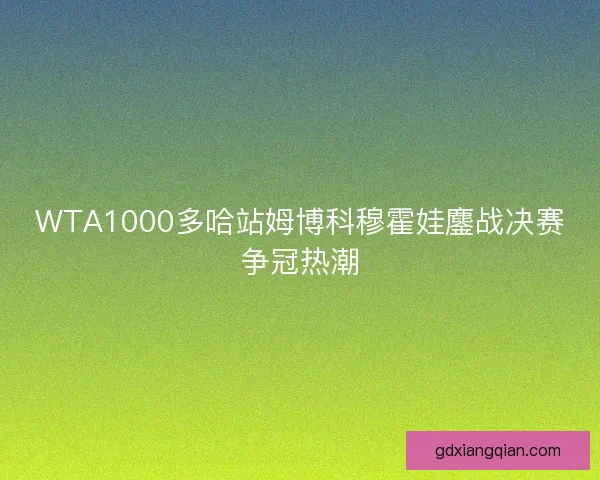 WTA1000多哈站姆博科穆霍娃鏖战决赛争冠热潮