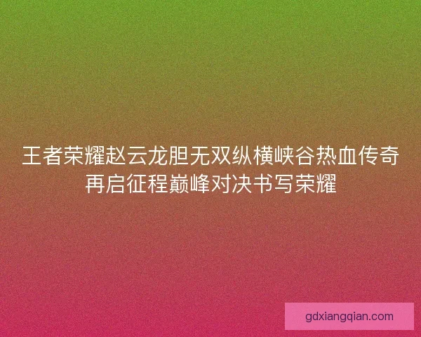 王者荣耀赵云龙胆无双纵横峡谷热血传奇再启征程巅峰对决书写荣耀