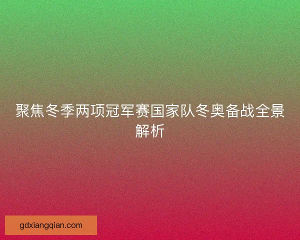 聚焦冬季两项冠军赛国家队冬奥备战全景解析