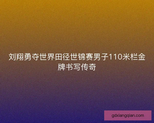 刘翔勇夺世界田径世锦赛男子110米栏金牌书写传奇