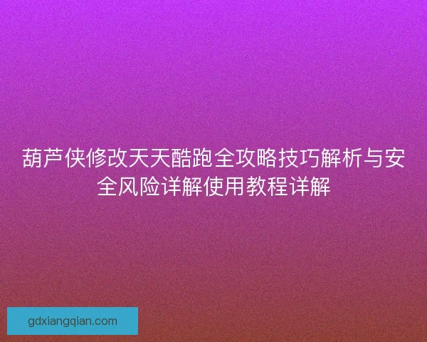 葫芦侠修改天天酷跑全攻略技巧解析与安全风险详解使用教程详解 葫芦侠修改天天酷跑全攻略技巧解析与安全风险详解使用教程详解
