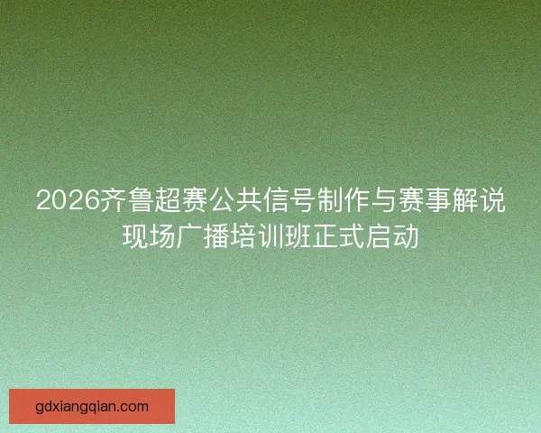 2026齐鲁超赛公共信号制作与赛事解说现场广播培训班正式启动