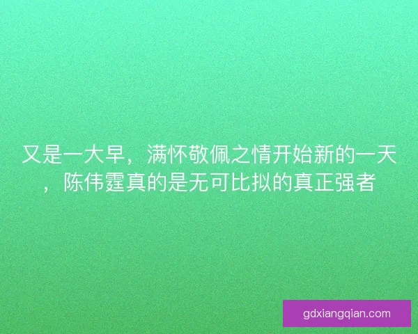 又是一大早，满怀敬佩之情开始新的一天，陈伟霆真的是无可比拟的真正强者