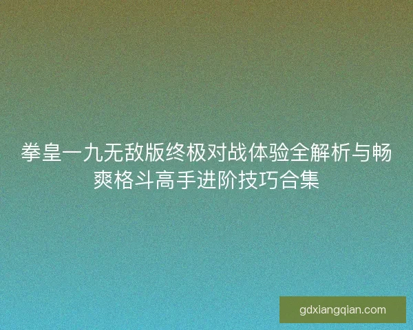 拳皇一九无敌版终极对战体验全解析与畅爽格斗高手进阶技巧合集 拳皇一九无敌版终极对战体验全解析与畅爽格斗高手进阶技巧合集