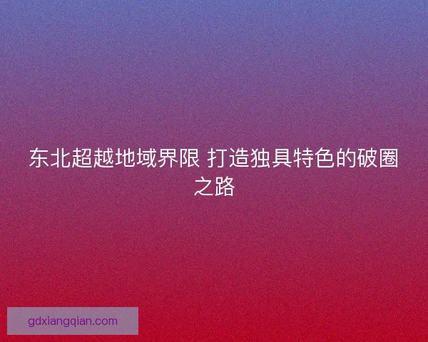东北超越地域界限 打造独具特色的破圈之路