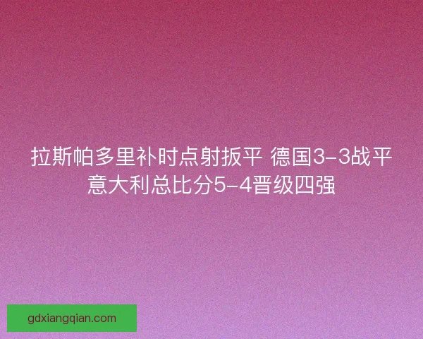拉斯帕多里补时点射扳平 德国3-3战平意大利总比分5-4晋级四强