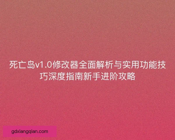 死亡岛v1.0修改器全面解析与实用功能技巧深度指南新手进阶攻略