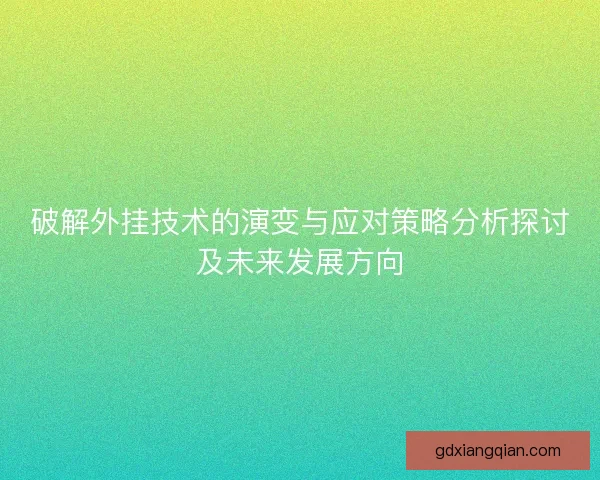 破解外挂技术的演变与应对策略分析探讨及未来发展方向 破解外挂技术的演变与应对策略分析探讨及未来发展方向